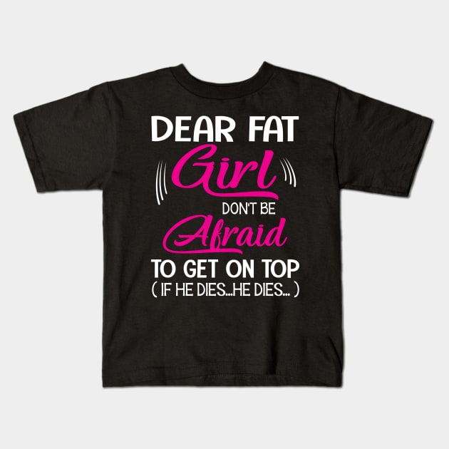 Dear Fat Girl Don't Be Afraid To Get On Top If He Dies He Dies Summer Holidays Christmas In July Kids T-Shirt by Cowan79